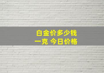 白金价多少钱一克 今日价格